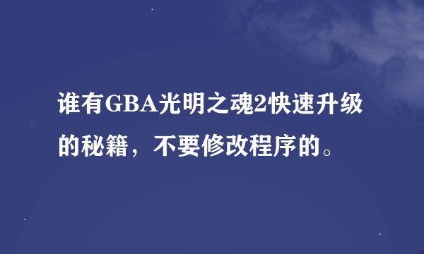谁有GBA光明之魂2快速升级的秘籍，不要修改程序的。