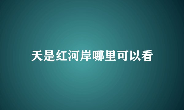 天是红河岸哪里可以看