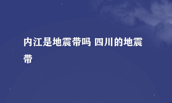 内江是地震带吗 四川的地震带