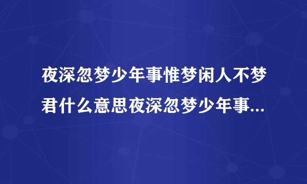 夜深忽梦少年事惟梦闲人不梦君什么意思夜深忽梦少年事惟梦闲人不梦君出处介绍