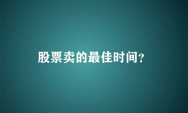 股票卖的最佳时间？