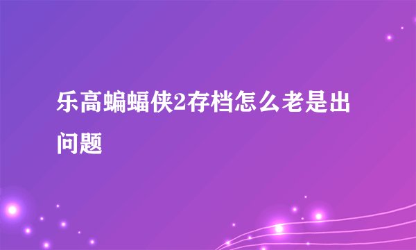 乐高蝙蝠侠2存档怎么老是出问题