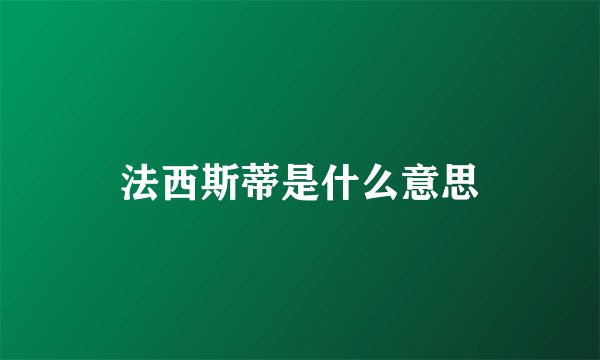 法西斯蒂是什么意思