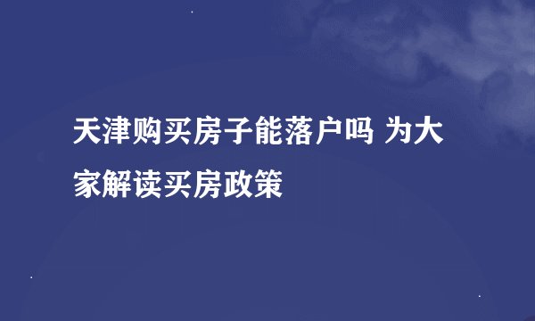 天津购买房子能落户吗 为大家解读买房政策