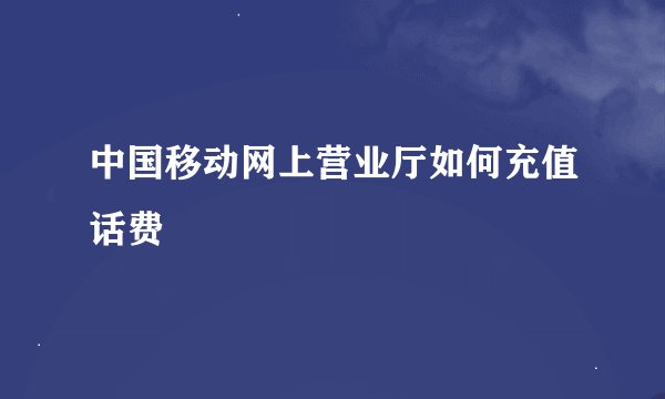 中国移动网上营业厅如何充值话费