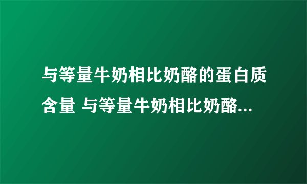 与等量牛奶相比奶酪的蛋白质含量 与等量牛奶相比奶酪的蛋白质含量是什么