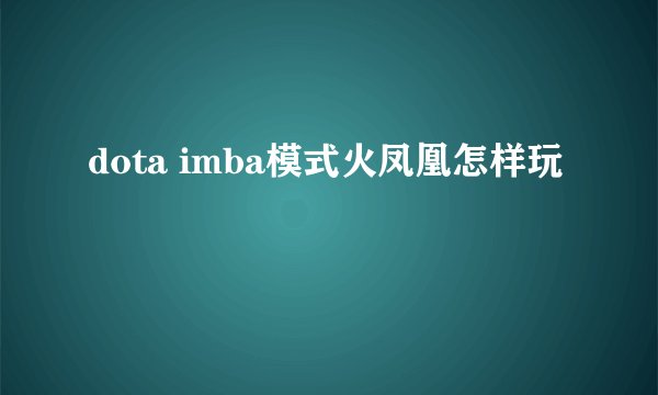 dota imba模式火凤凰怎样玩