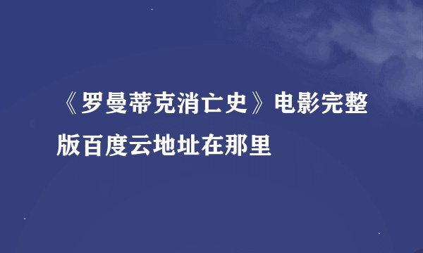 《罗曼蒂克消亡史》电影完整版百度云地址在那里