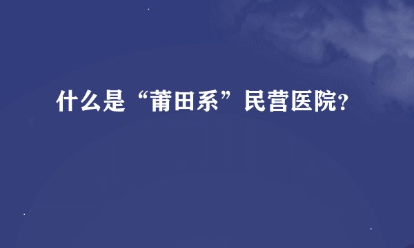 什么是“莆田系”民营医院？