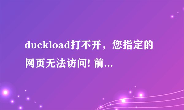duckload打不开，您指定的网页无法访问! 前段时间都还好...