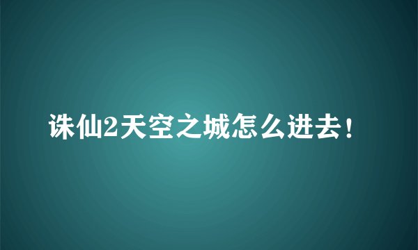 诛仙2天空之城怎么进去！