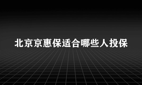 北京京惠保适合哪些人投保