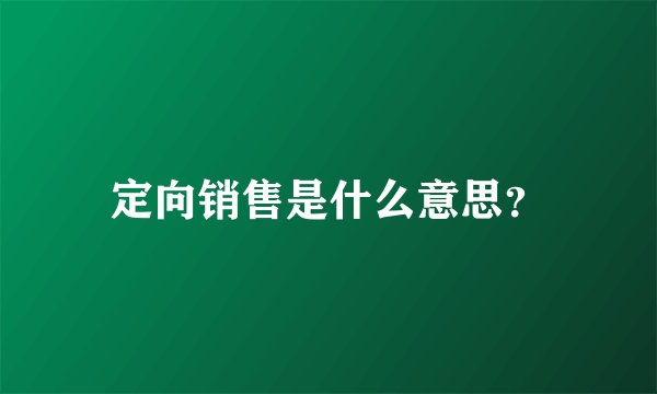 定向销售是什么意思？