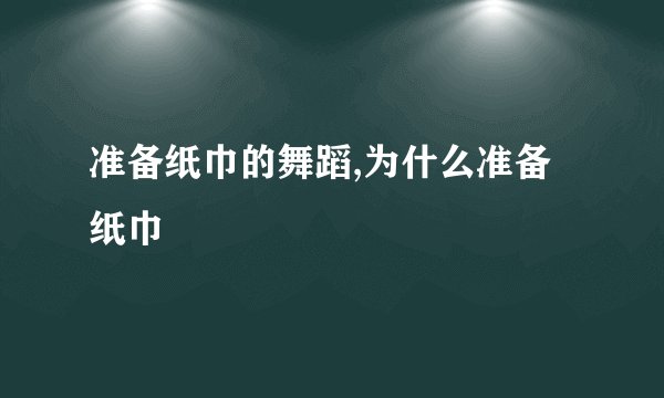 准备纸巾的舞蹈,为什么准备纸巾