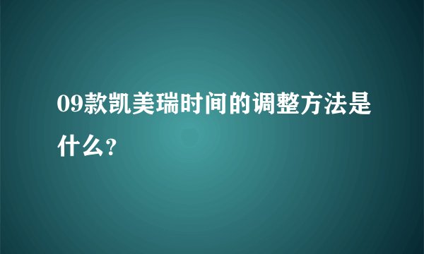 09款凯美瑞时间的调整方法是什么？