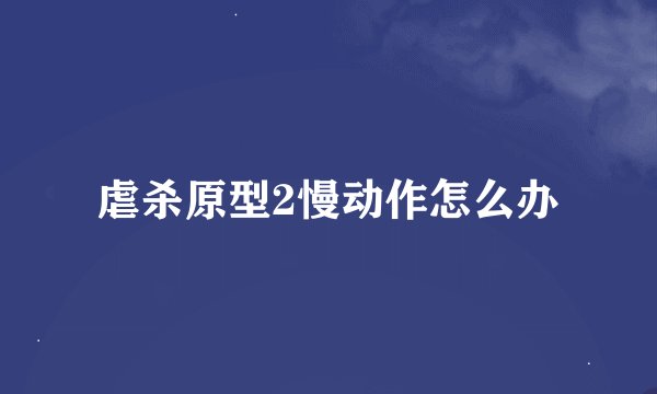虐杀原型2慢动作怎么办