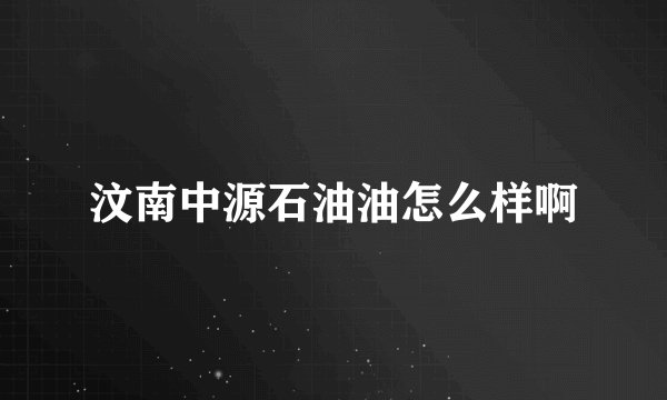 汶南中源石油油怎么样啊