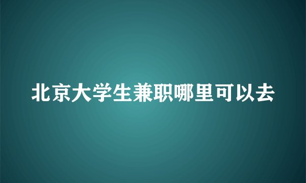 北京大学生兼职哪里可以去