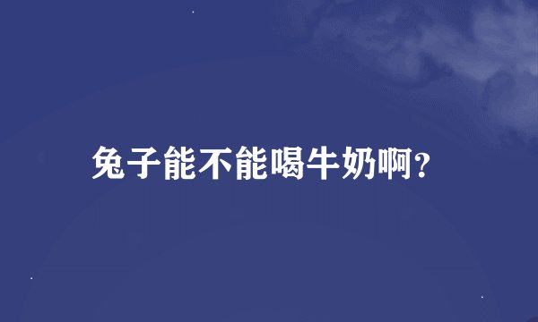兔子能不能喝牛奶啊？