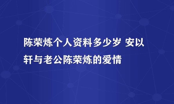 陈荣炼个人资料多少岁 安以轩与老公陈荣炼的爱情