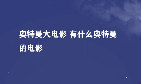 奥特曼大电影 有什么奥特曼的电影