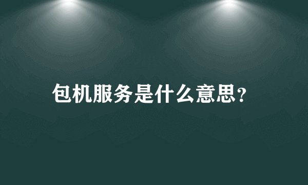包机服务是什么意思？