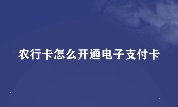 农行卡怎么开通电子支付卡