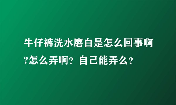 牛仔裤洗水磨白是怎么回事啊?怎么弄啊？自己能弄么？
