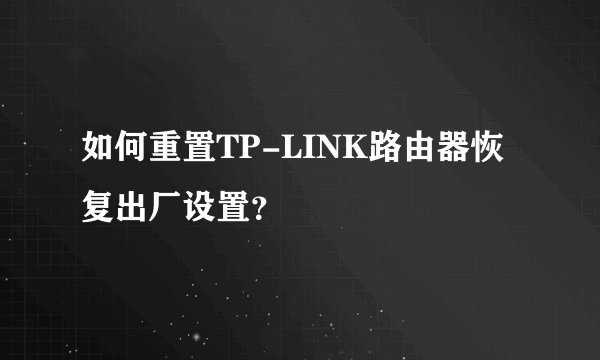 如何重置TP-LINK路由器恢复出厂设置？