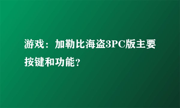 游戏：加勒比海盗3PC版主要按键和功能？