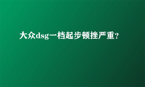 大众dsg一档起步顿挫严重？