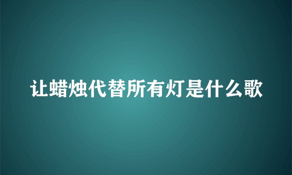 让蜡烛代替所有灯是什么歌