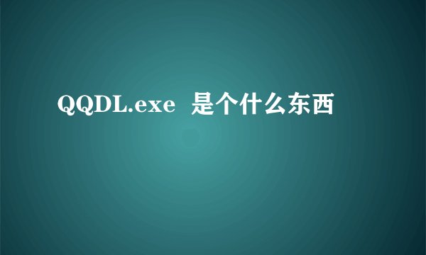 QQDL.exe  是个什么东西