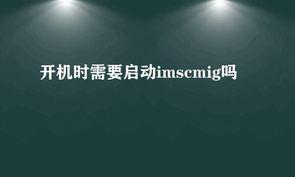 开机时需要启动imscmig吗