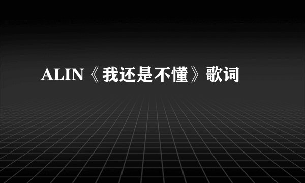ALIN《我还是不懂》歌词