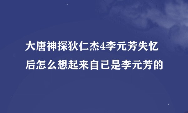 大唐神探狄仁杰4李元芳失忆后怎么想起来自己是李元芳的