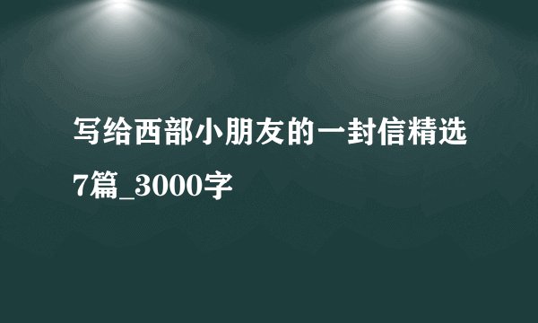 写给西部小朋友的一封信精选7篇_3000字