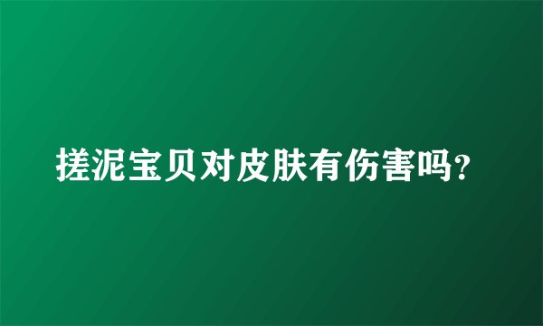 搓泥宝贝对皮肤有伤害吗？