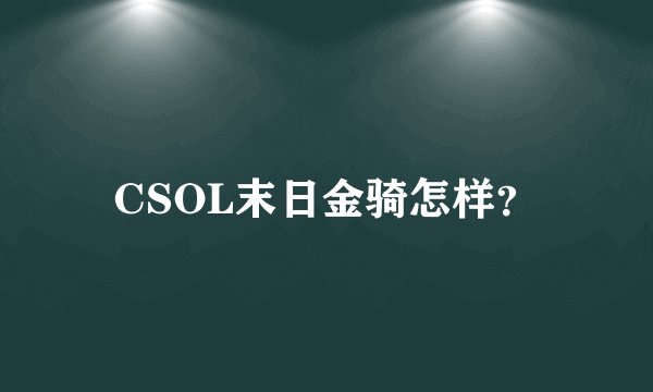 CSOL末日金骑怎样？
