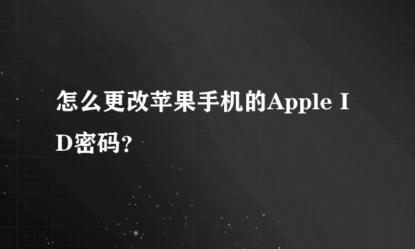 怎么更改苹果手机的Apple ID密码？