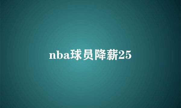 nba球员降薪25