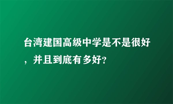 台湾建国高级中学是不是很好，并且到底有多好？