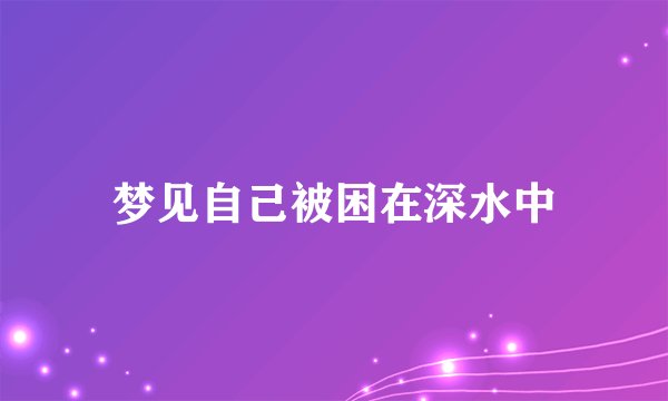 梦见自己被困在深水中