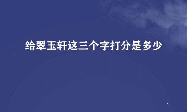 给翠玉轩这三个字打分是多少