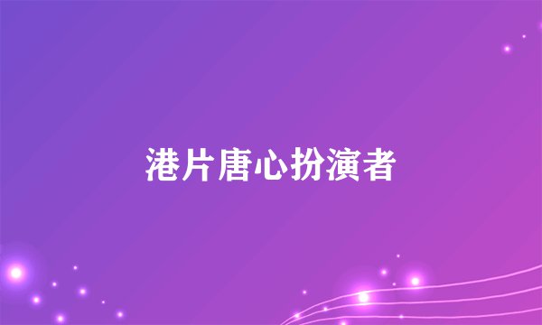 港片唐心扮演者