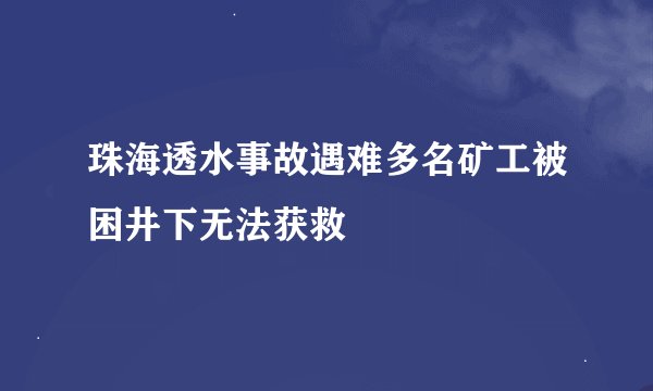 珠海透水事故遇难多名矿工被困井下无法获救