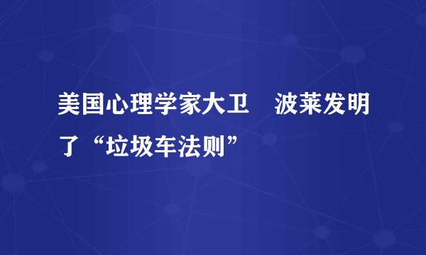 美国心理学家大卫•波莱发明了“垃圾车法则”