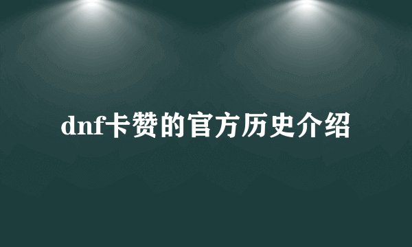 dnf卡赞的官方历史介绍