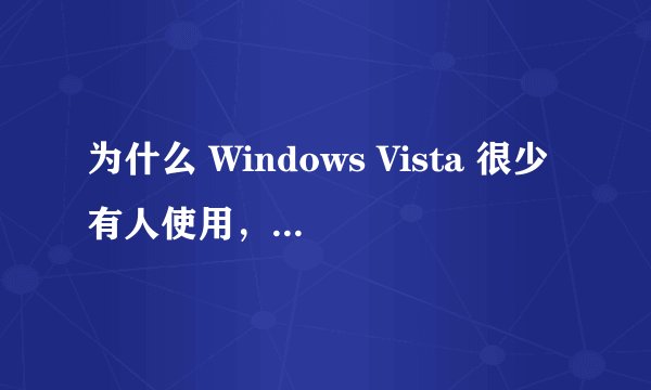 为什么 Windows Vista 很少有人使用，事实上成为了一款失败的操作系统？