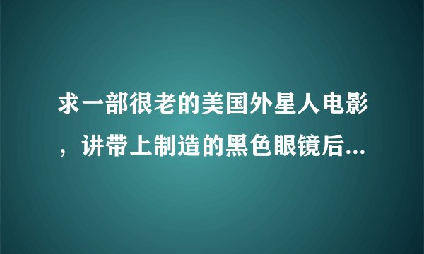 求一部很老的美国外星人电影,讲带上制造的黑色眼镜后可以看到外星人,名字叫THE 什么什么的